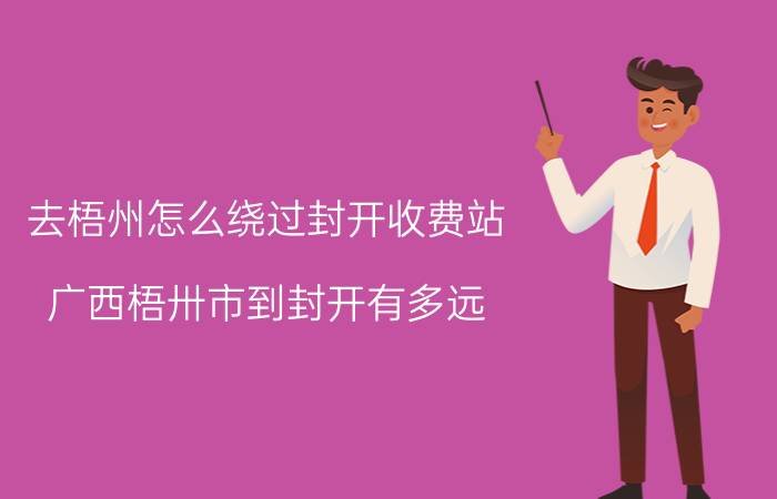 去梧州怎么绕过封开收费站 广西梧卅市到封开有多远？